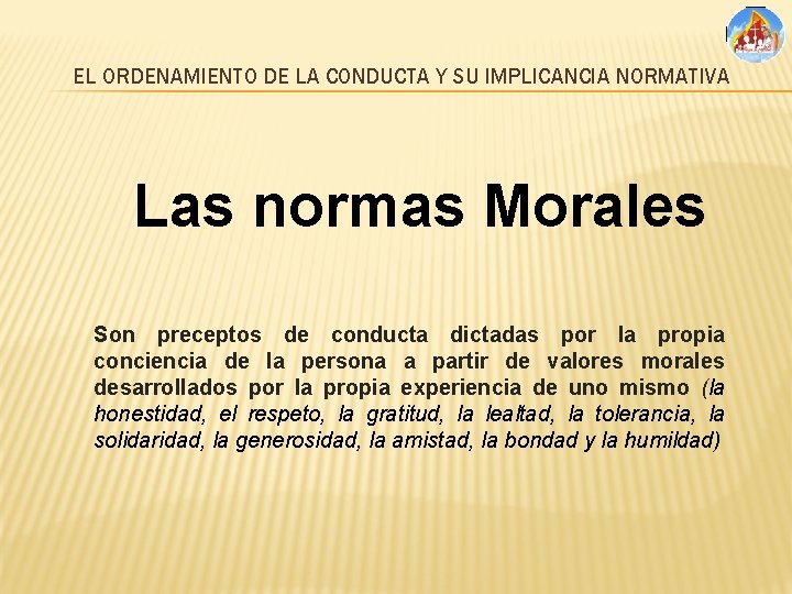 EL ORDENAMIENTO DE LA CONDUCTA Y SU IMPLICANCIA NORMATIVA Las normas Morales Son preceptos