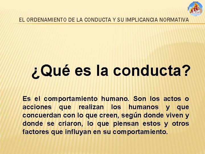 EL ORDENAMIENTO DE LA CONDUCTA Y SU IMPLICANCIA NORMATIVA ¿Qué es la conducta? Es