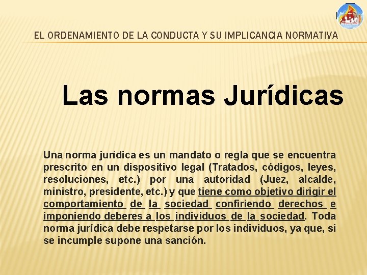 EL ORDENAMIENTO DE LA CONDUCTA Y SU IMPLICANCIA NORMATIVA Las normas Jurídicas Una norma
