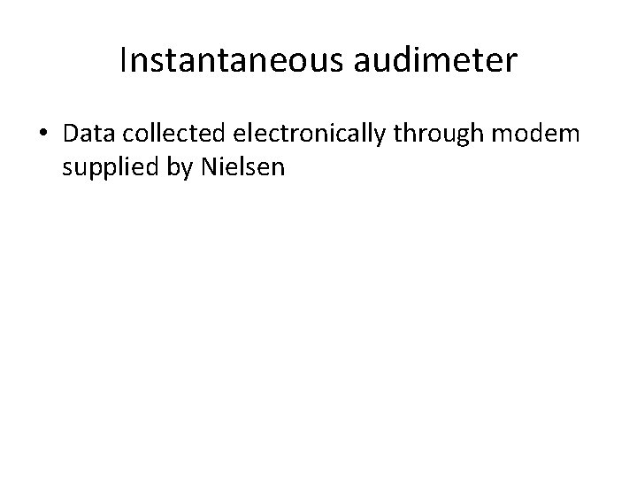 Instantaneous audimeter • Data collected electronically through modem supplied by Nielsen 