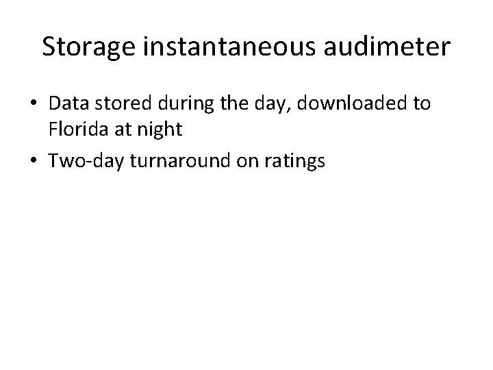 Storage instantaneous audimeter • Data stored during the day, downloaded to Florida at night