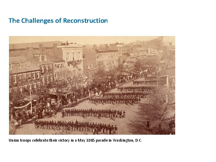 The Challenges of Reconstruction Union troops celebrate their victory in a May 1865 parade