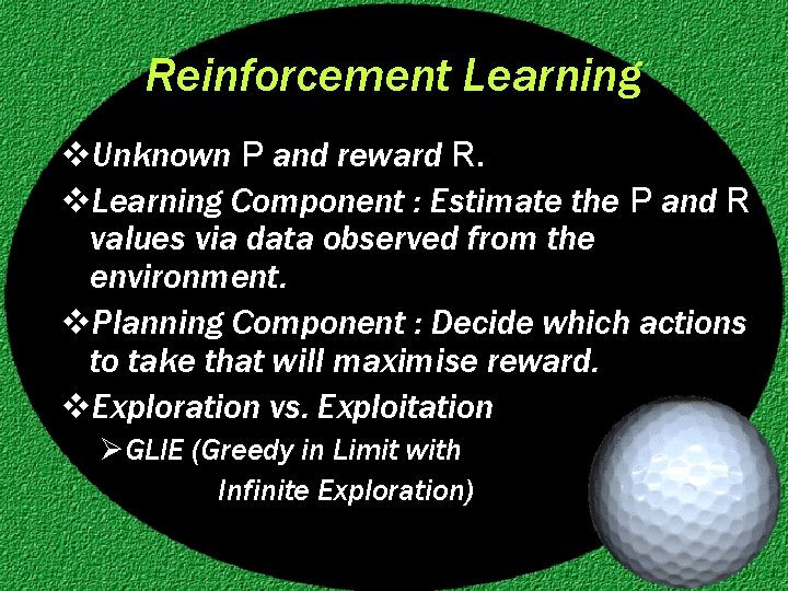 Reinforcement Learning v. Unknown P and reward R. v. Learning Component : Estimate the
