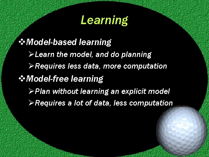 Learning v. Model-based learning ØLearn the model, and do planning ØRequires less data, more