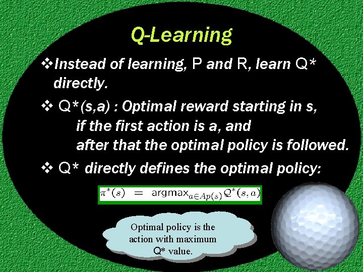 Q-Learning v. Instead of learning, P and R, learn Q* directly. v Q*(s, a)