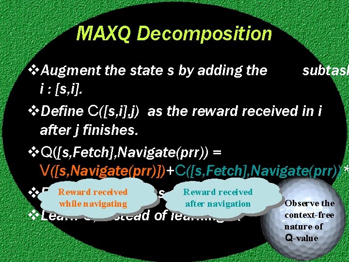 MAXQ Decomposition v. Augment the state s by adding the subtask i : [s,