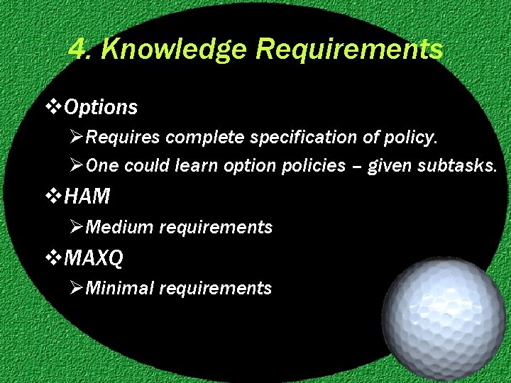 4. Knowledge Requirements v. Options ØRequires complete specification of policy. ØOne could learn option