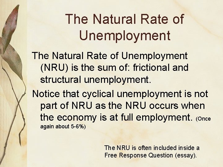 The Natural Rate of Unemployment (NRU) is the sum of: frictional and structural unemployment.