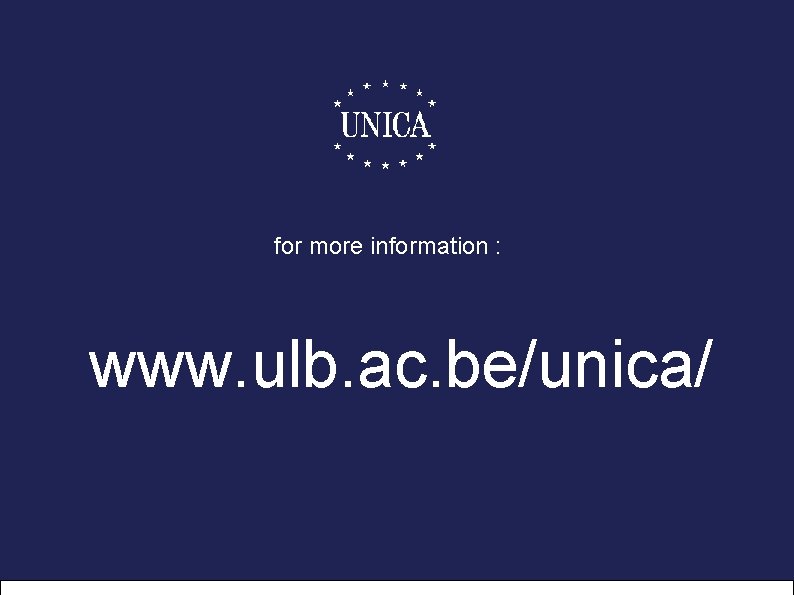 for more information : www. ulb. ac. be/unica/ © 2006 – UNICA & exquisse.