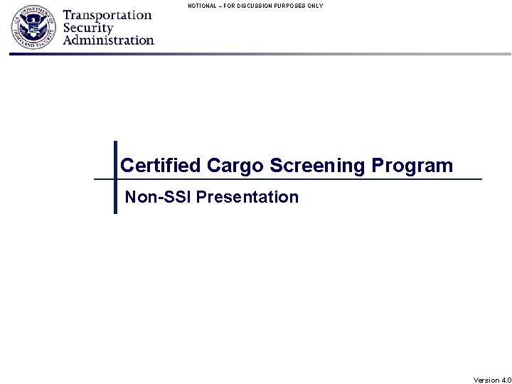 NOTIONAL – FOR DISCUSSION PURPOSES ONLY Certified Cargo Screening Program Non-SSI Presentation Version 4.