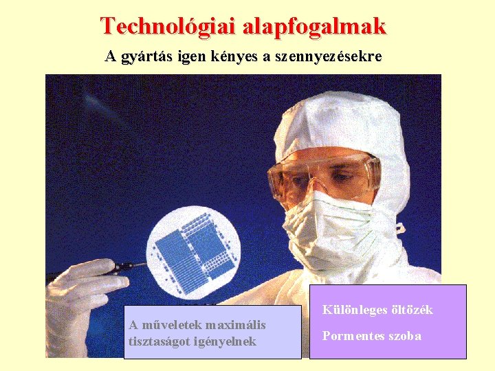 Technológiai alapfogalmak A gyártás igen kényes a szennyezésekre A műveletek maximális tisztaságot igényelnek Különleges