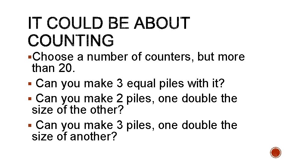§Choose a number of counters, but more than 20. § Can you make 3