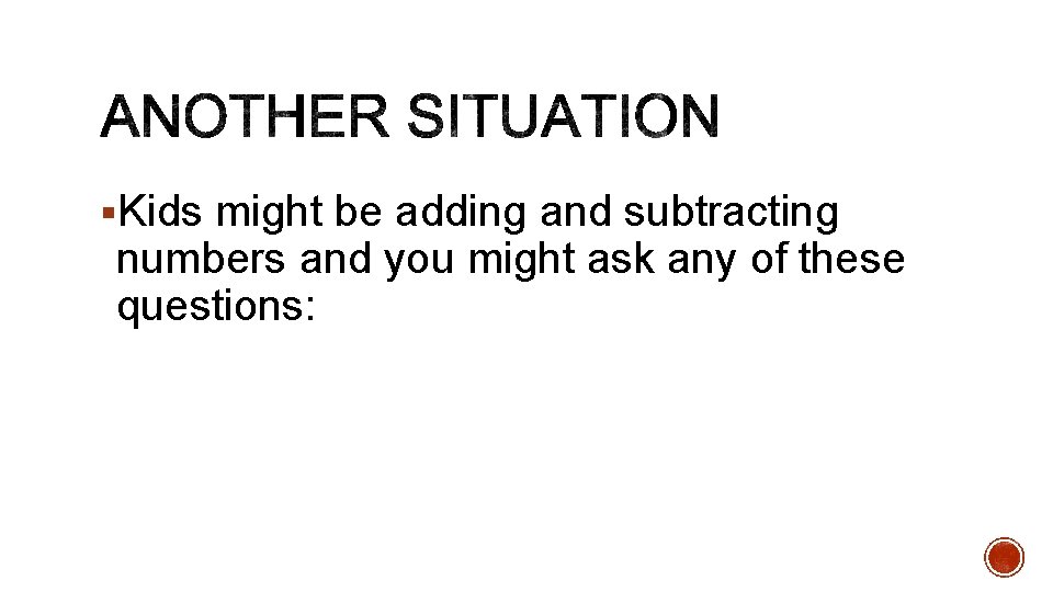 §Kids might be adding and subtracting numbers and you might ask any of these