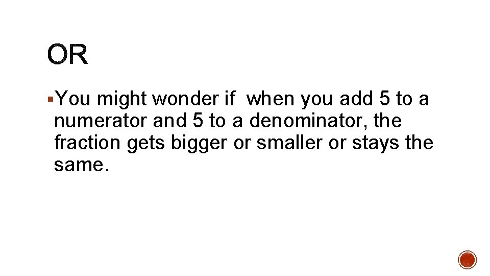 §You might wonder if when you add 5 to a numerator and 5 to