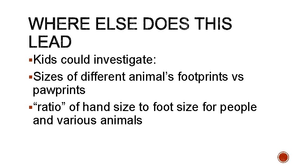 §Kids could investigate: §Sizes of different animal’s footprints vs pawprints §“ratio” of hand size