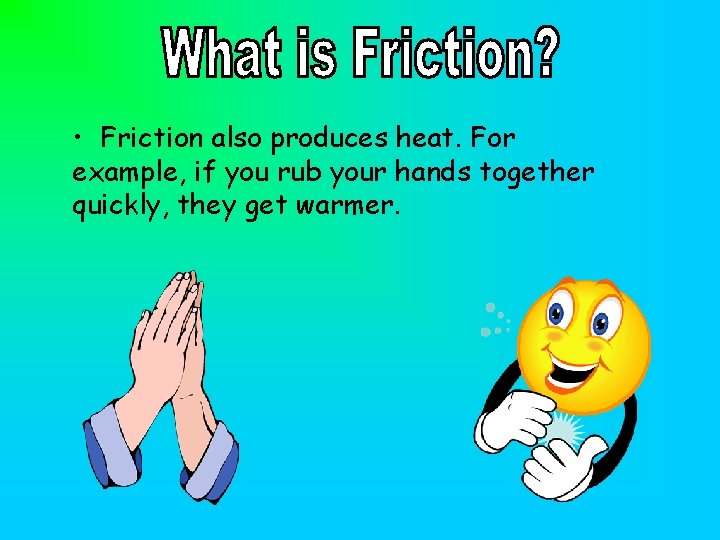  • Friction also produces heat. For example, if you rub your hands together