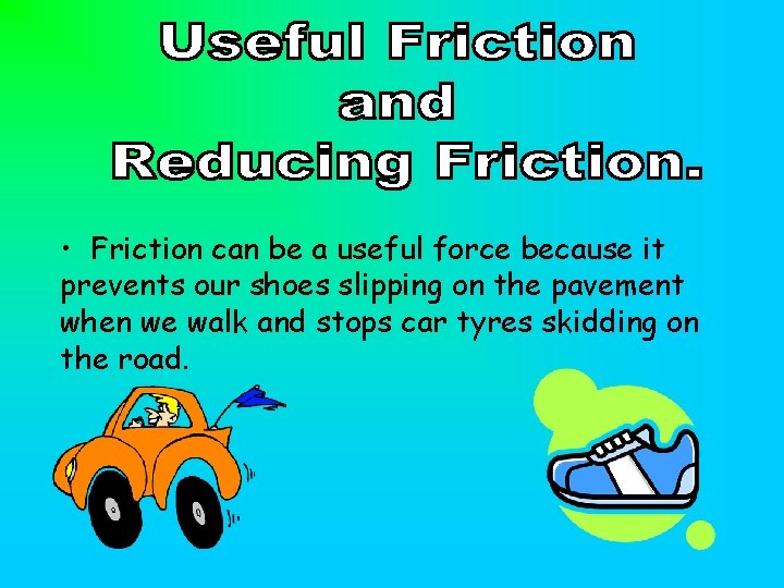  • Friction can be a useful force because it prevents our shoes slipping