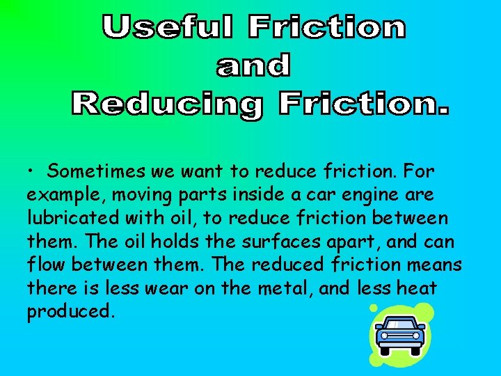  • Sometimes we want to reduce friction. For example, moving parts inside a