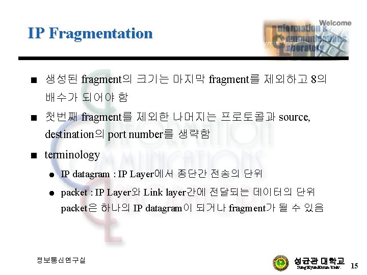 IP Fragmentation n 생성된 fragment의 크기는 마지막 fragment를 제외하고 8의 배수가 되어야 함 n