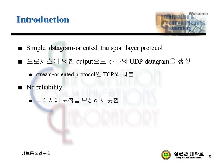 Introduction n Simple, datagram-oriented, transport layer protocol n 프로세스에 의한 output으로 하나의 UDP datagram을