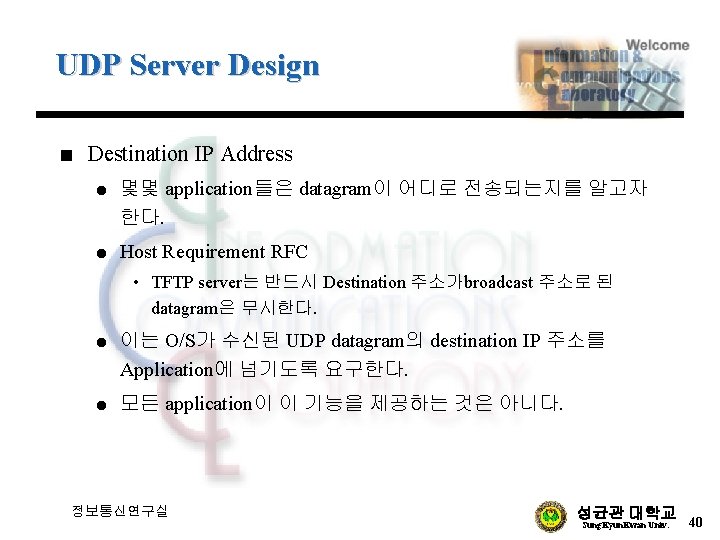 UDP Server Design n Destination IP Address l l 몇몇 application들은 datagram이 어디로 전송되는지를