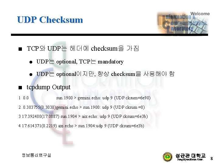 UDP Checksum n n TCP와 UDP는 헤더에 checksum을 가짐 l UDP는 optional, TCP는 mandatory