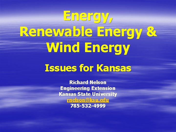 Energy, Renewable Energy & Wind Energy Issues for Kansas Richard Nelson Engineering Extension Kansas