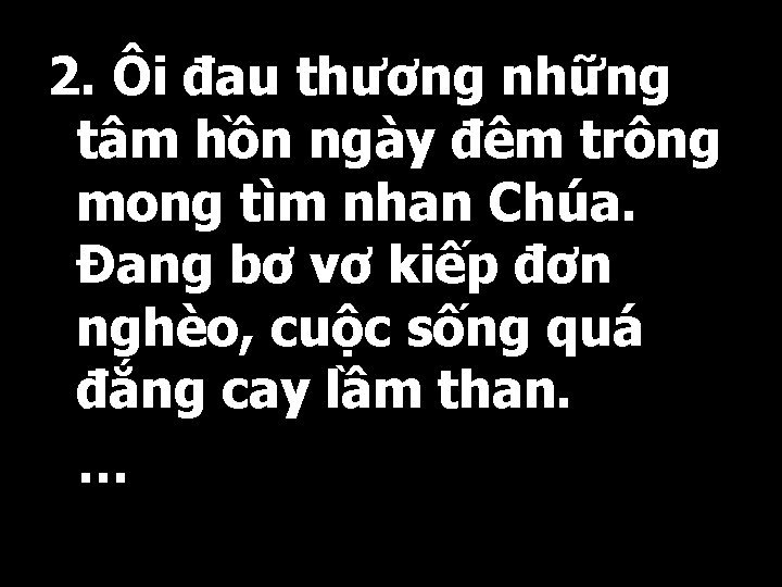 2. Ôi đau thương những tâm hồn ngày đêm trông mong tìm nhan Chúa.