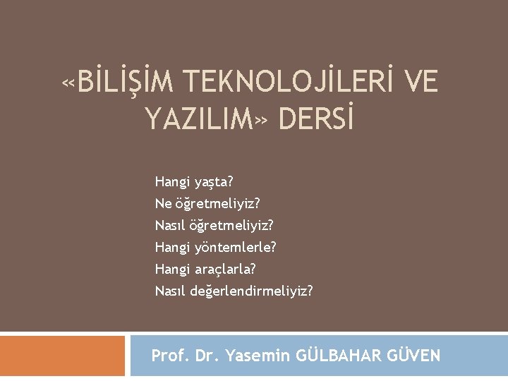  «BİLİŞİM TEKNOLOJİLERİ VE YAZILIM» DERSİ Hangi yaşta? Ne öğretmeliyiz? Nasıl öğretmeliyiz? Hangi yöntemlerle?