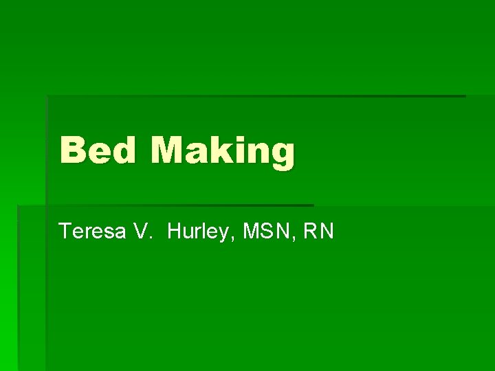 Bed Making Teresa V. Hurley, MSN, RN 