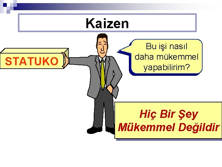 Kaizen STATUKO Bu işi nasıl daha mükemmel yapabilirim? Hiç Bir Şey Mükemmel Değildir 