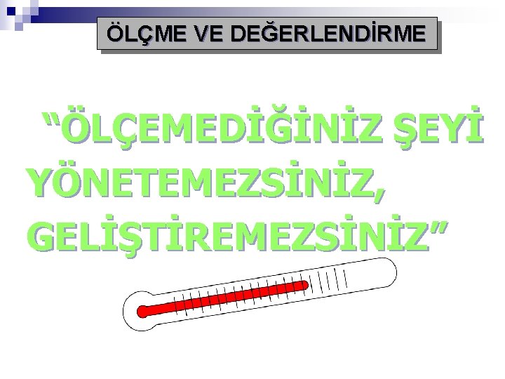 ÖLÇME VE DEĞERLENDİRME “ÖLÇEMEDİĞİNİZ ŞEYİ YÖNETEMEZSİNİZ, GELİŞTİREMEZSİNİZ” 