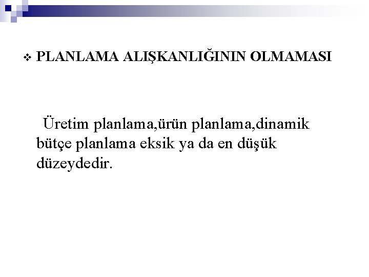 v PLANLAMA ALIŞKANLIĞININ OLMAMASI Üretim planlama, ürün planlama, dinamik bütçe planlama eksik ya da