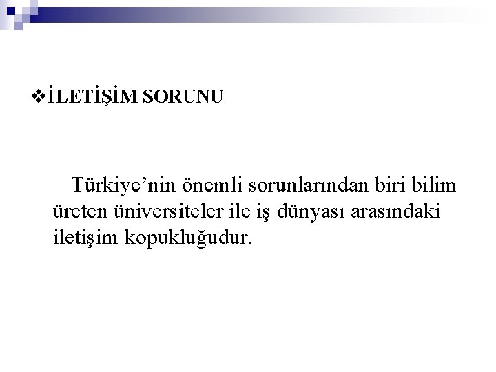 vİLETİŞİM SORUNU Türkiye’nin önemli sorunlarından biri bilim üreten üniversiteler ile iş dünyası arasındaki iletişim