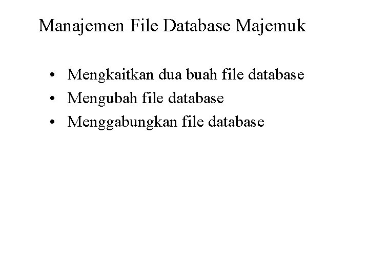 Manajemen File Database Majemuk • Mengkaitkan dua buah file database • Mengubah file database