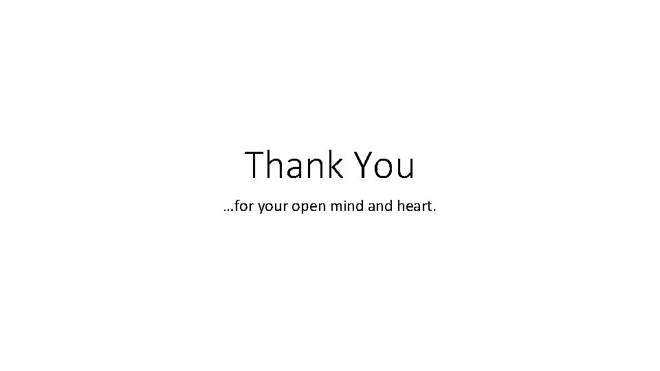 Thank You …for your open mind and heart. 