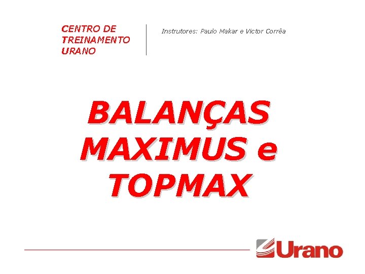 CENTRO DE TREINAMENTO URANO Instrutores: Paulo Makar e Victor Corrêa BALANÇAS MAXIMUS e TOPMAX