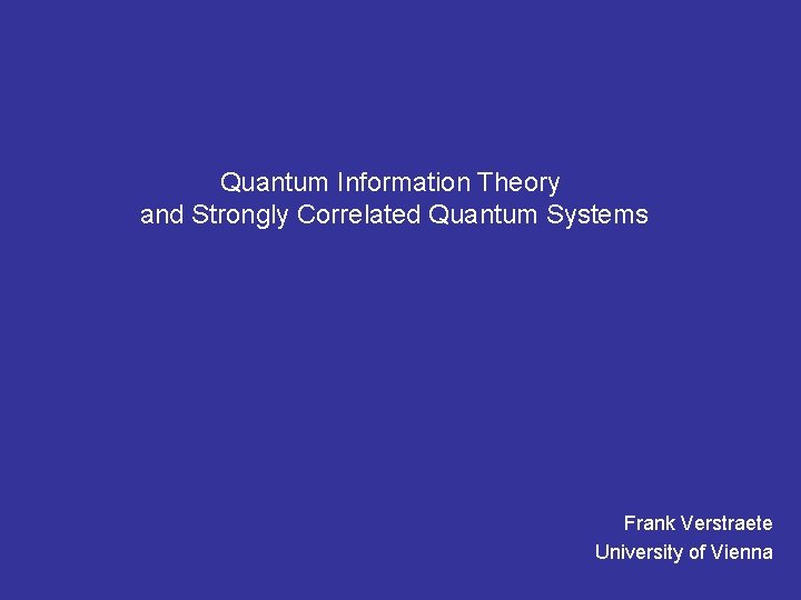 Quantum Information Theory and Strongly Correlated Quantum Systems Frank Verstraete University of Vienna 