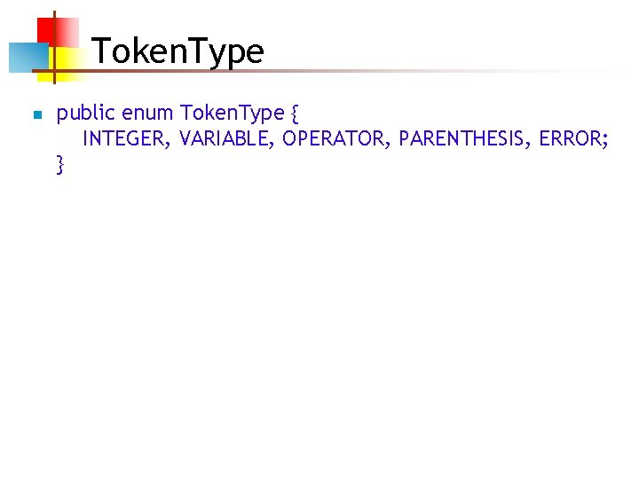 Token. Type n public enum Token. Type { INTEGER, VARIABLE, OPERATOR, PARENTHESIS, ERROR; }