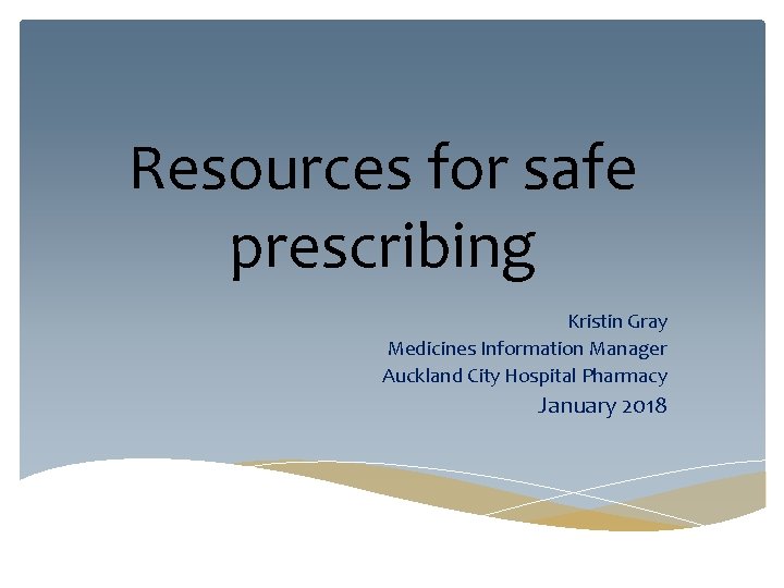 Resources for safe prescribing Kristin Gray Medicines Information Manager Auckland City Hospital Pharmacy January