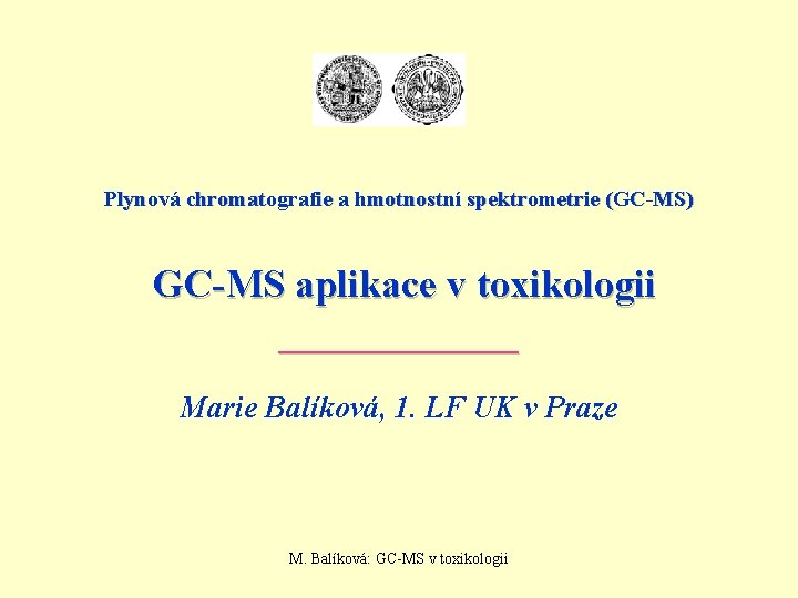 Plynová chromatografie a hmotnostní spektrometrie (GC-MS) GC-MS aplikace v toxikologii ______ Marie Balíková, 1.