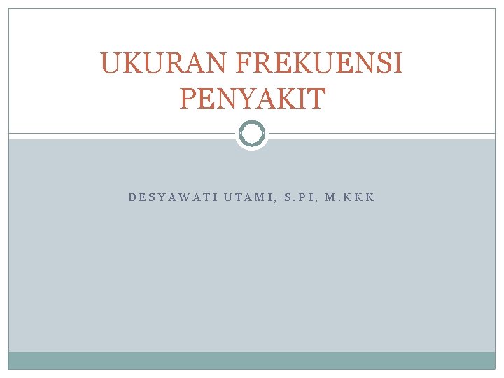 UKURAN FREKUENSI PENYAKIT DESYAWATI UTAMI, S. PI, M. KKK 