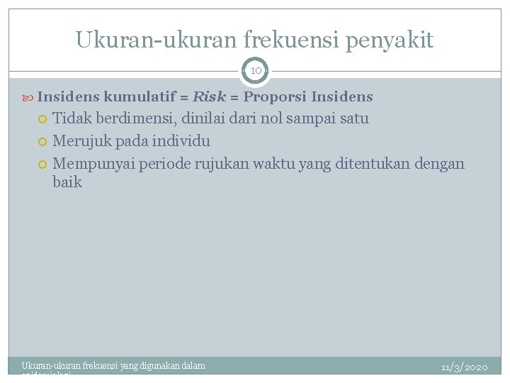 Ukuran-ukuran frekuensi penyakit 10 Insidens kumulatif = Risk = Proporsi Insidens Tidak berdimensi, dinilai