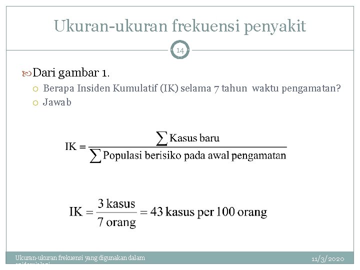 Ukuran-ukuran frekuensi penyakit 14 Dari gambar 1. Berapa Insiden Kumulatif (IK) selama 7 tahun