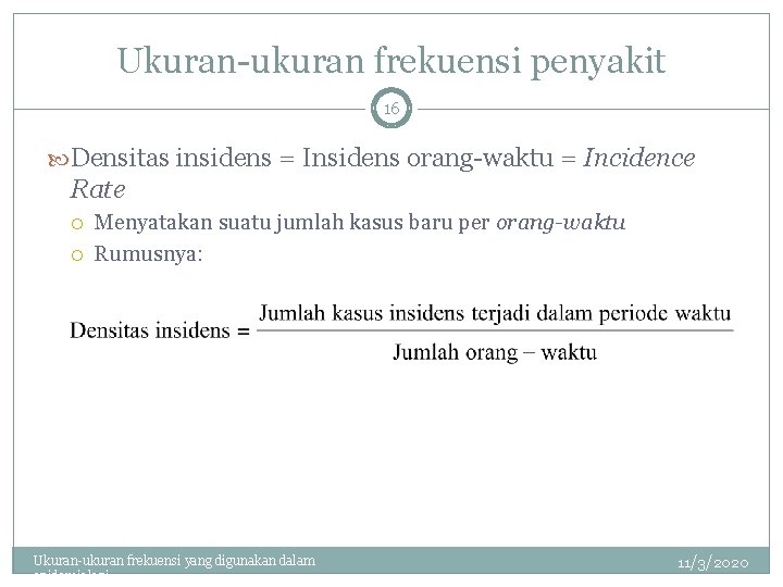 Ukuran-ukuran frekuensi penyakit 16 Densitas insidens = Insidens orang-waktu = Incidence Rate Menyatakan suatu