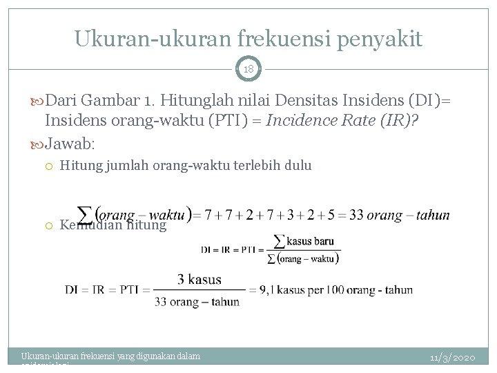 Ukuran-ukuran frekuensi penyakit 18 Dari Gambar 1. Hitunglah nilai Densitas Insidens (DI)= Insidens orang-waktu