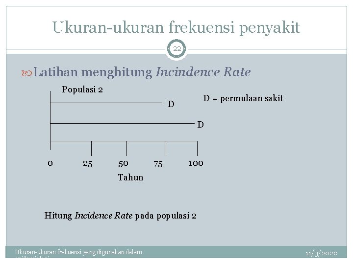 Ukuran-ukuran frekuensi penyakit 22 Latihan menghitung Incindence Rate Populasi 2 D = permulaan sakit