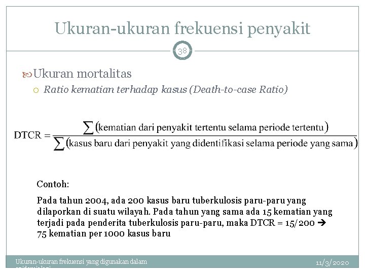 Ukuran-ukuran frekuensi penyakit 38 Ukuran mortalitas Ratio kematian terhadap kasus (Death-to-case Ratio) Contoh: Pada