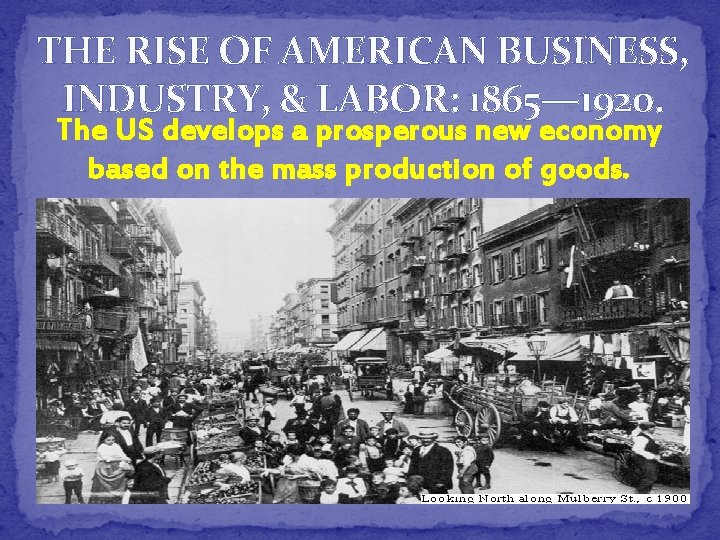 THE RISE OF AMERICAN BUSINESS, INDUSTRY, & LABOR: 1865— 1920. The US develops a