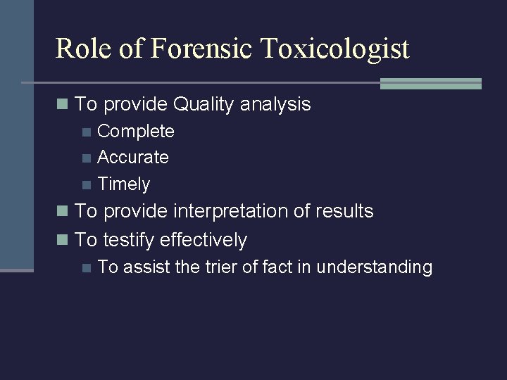 Role of Forensic Toxicologist n To provide Quality analysis n Complete n Accurate n